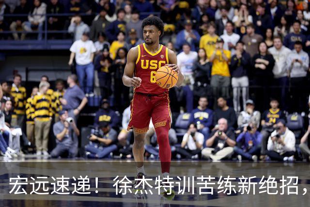 宏远速递！徐杰特训苦练新绝招，张文逸或续约，杜锋缺席夏训