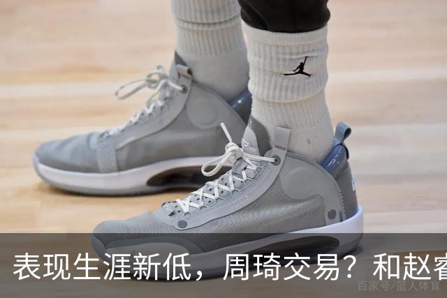 表现生涯新低，周琦交易？和赵睿互动，谁注意他表态，去向曝光